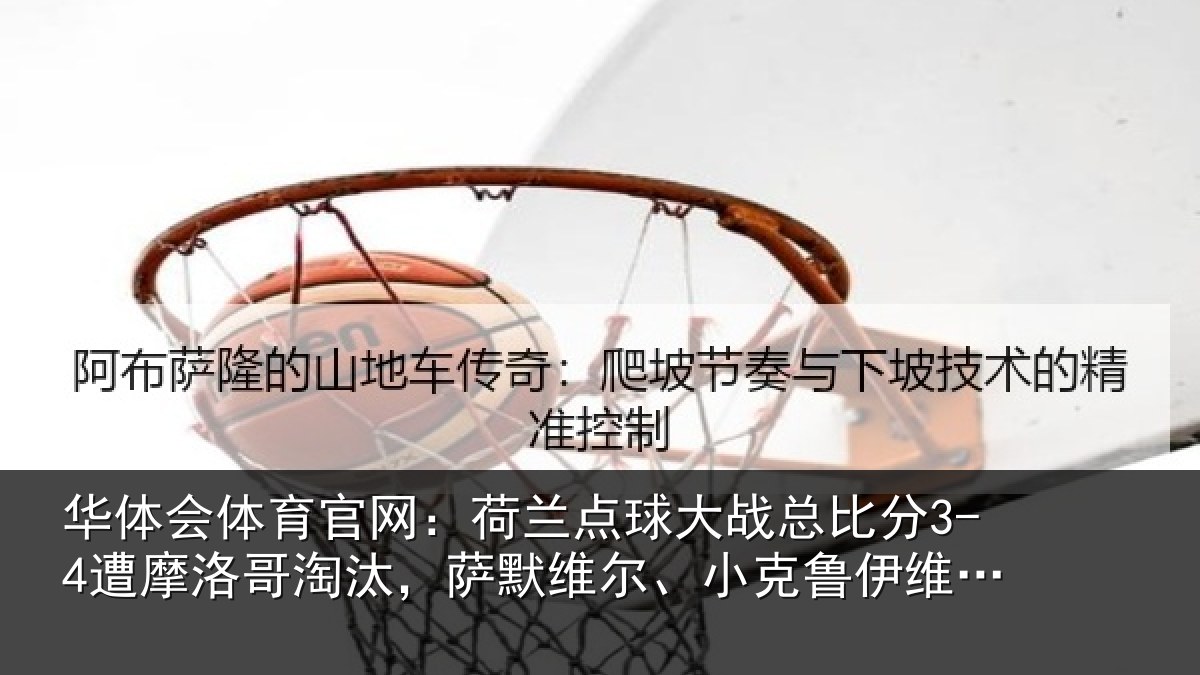 华体会体育官网：荷兰点球大战总比分3-4遭摩洛哥淘汰，萨默维尔、小克鲁伊维特丢点
