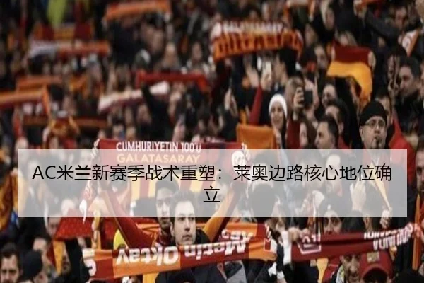 AC米兰新赛季战术重塑：莱奥边路核心地位确立