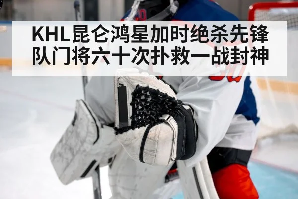 KHL昆仑鸿星加时绝杀先锋队门将六十次扑救一战封神