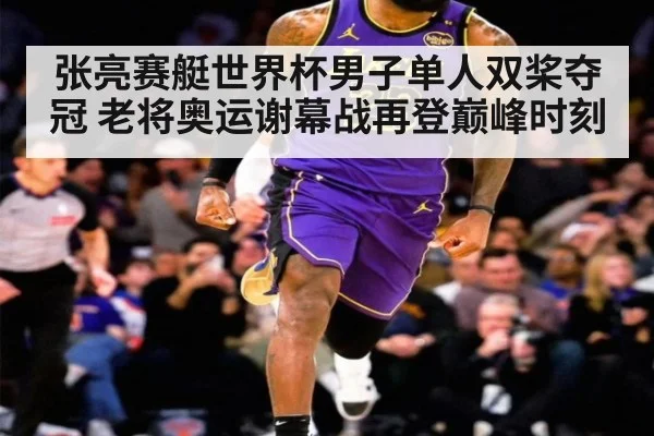 张亮赛艇世界杯男子单人双桨夺冠 老将奥运谢幕战再登巅峰时刻