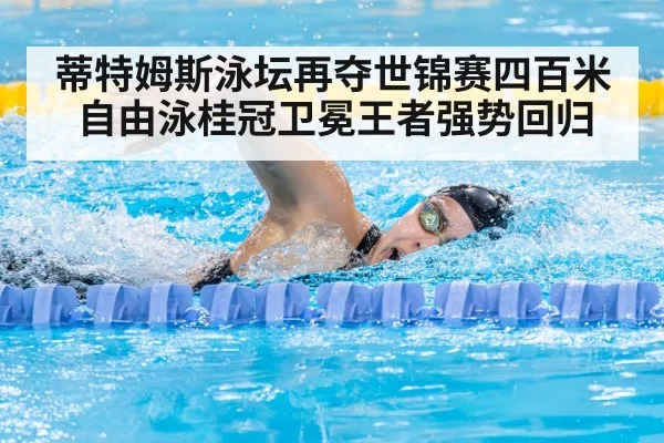 蒂特姆斯泳坛再夺世锦赛四百米自由泳桂冠卫冕王者强势回归