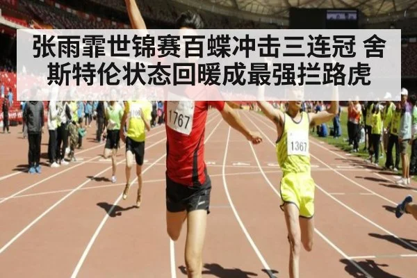 张雨霏世锦赛百蝶冲击三连冠 舍斯特伦状态回暖成最强拦路虎