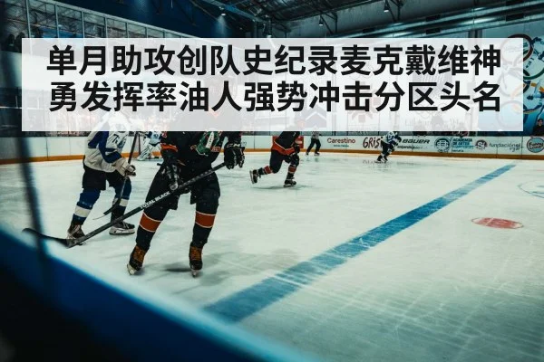 单月助攻创队史纪录麦克戴维神勇发挥率油人强势冲击分区头名